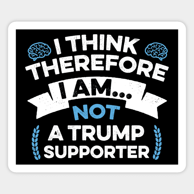 Anti Trump Funny I Think Therefore I am Not a Trump Supporter Magnet by mindeverykind